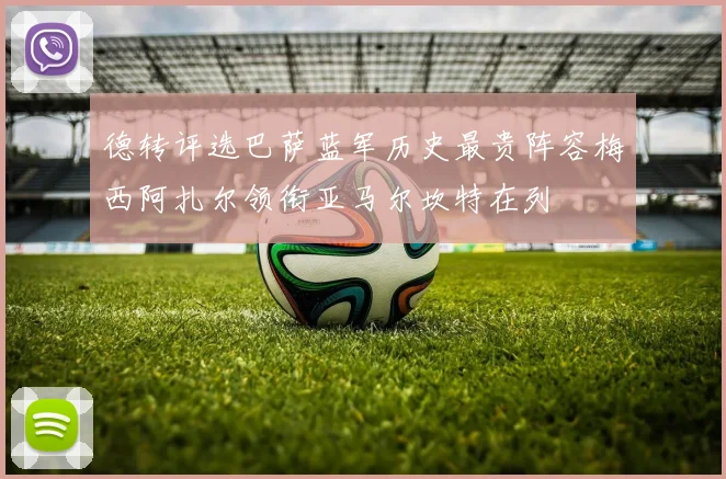 德转评选巴萨蓝军历史最贵阵容梅西阿扎尔领衔亚马尔坎特在列