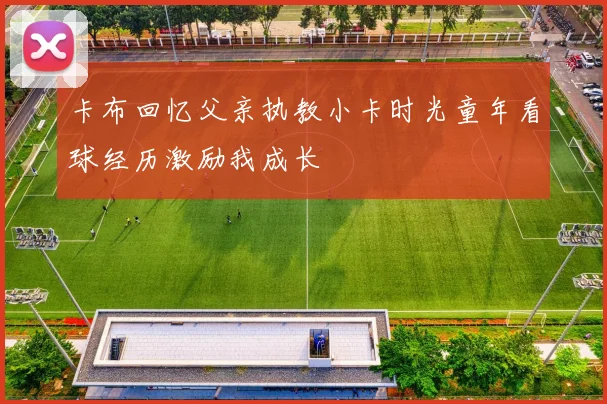 卡布回忆父亲执教小卡时光童年看球经历激励我成长