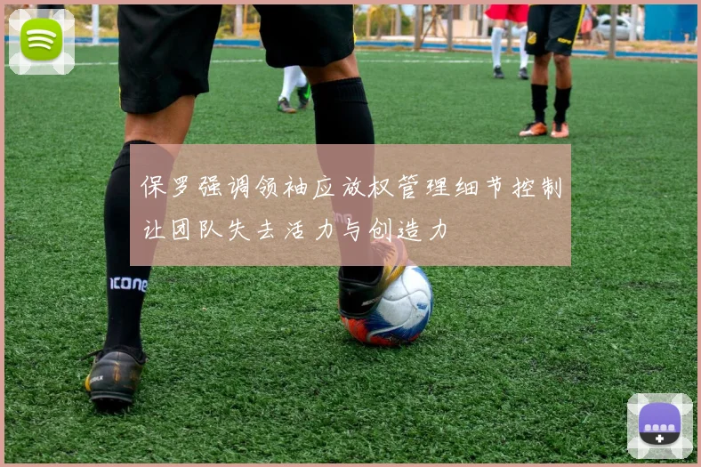 保罗强调领袖应放权管理细节控制让团队失去活力与创造力