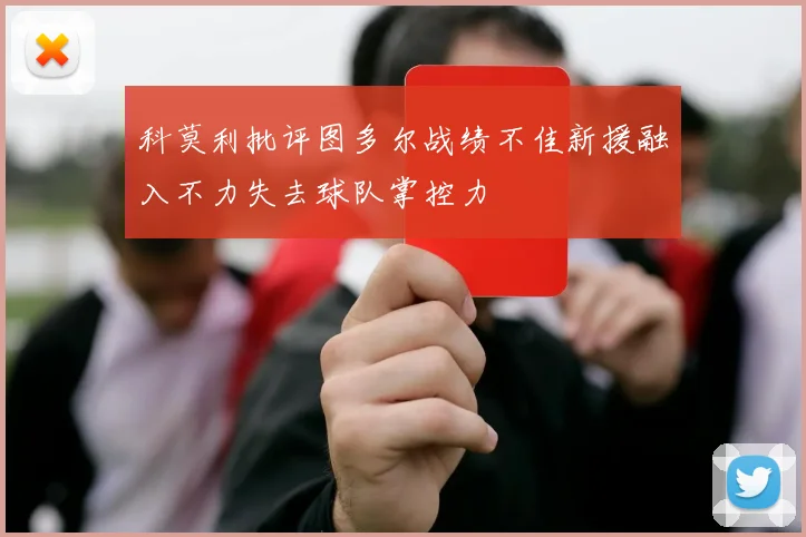 科莫利批评图多尔战绩不佳新援融入不力失去球队掌控力