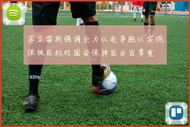 苏亚雷斯强调全力以赴争胜以实现保级目标对国安保持百分百尊重