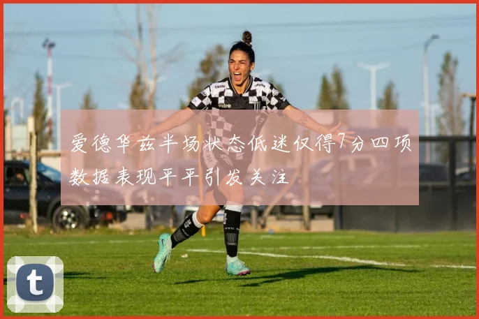 爱德华兹半场状态低迷仅得7分四项数据表现平平引发关注