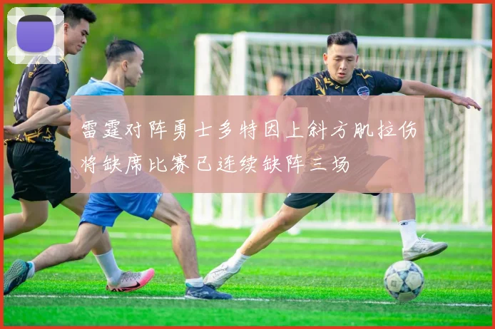 雷霆对阵勇士多特因上斜方肌拉伤将缺席比赛已连续缺阵三场