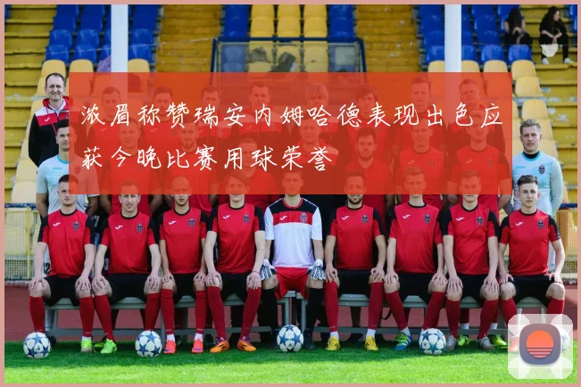 浓眉称赞瑞安内姆哈德表现出色应获今晚比赛用球荣誉
