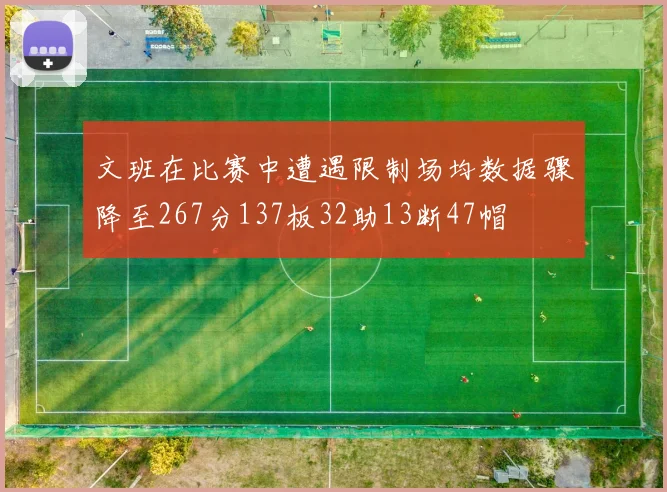 文班在比赛中遭遇限制场均数据骤降至267分137板32助13断47帽