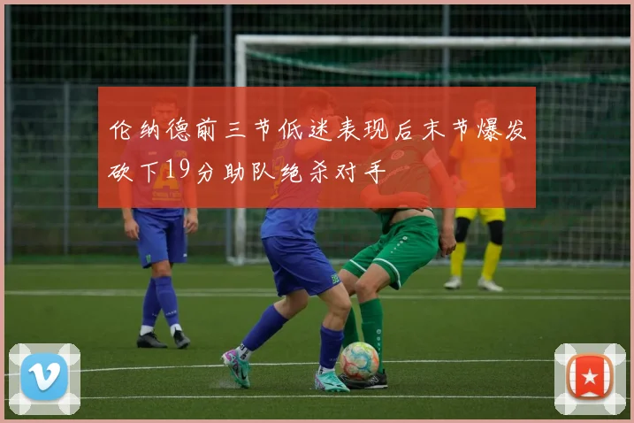 伦纳德前三节低迷表现后末节爆发砍下19分助队绝杀对手