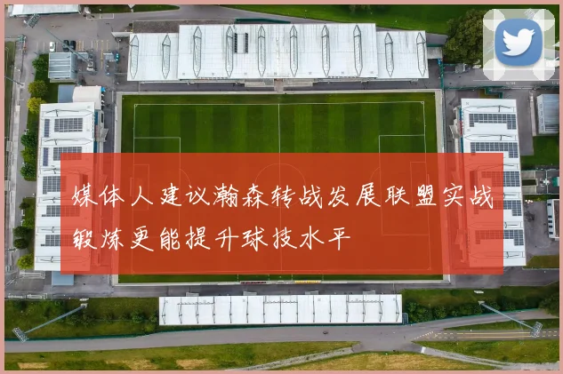 媒体人建议瀚森转战发展联盟实战锻炼更能提升球技水平