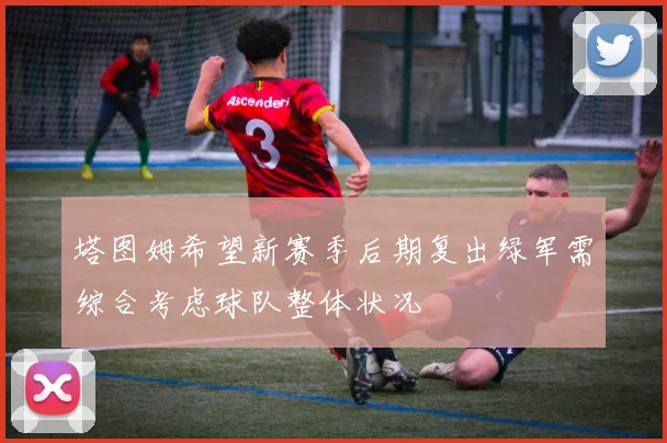 塔图姆希望新赛季后期复出绿军需综合考虑球队整体状况