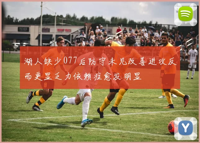 湖人缺少077后防守未见改善进攻反而更显乏力依赖症愈发明显