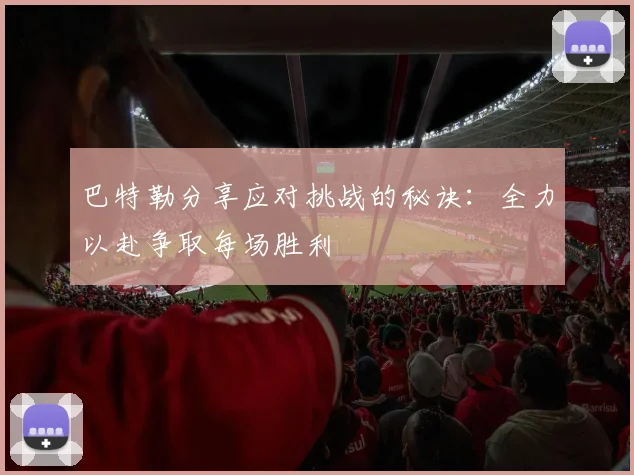 巴特勒分享应对挑战的秘诀：全力以赴争取每场胜利