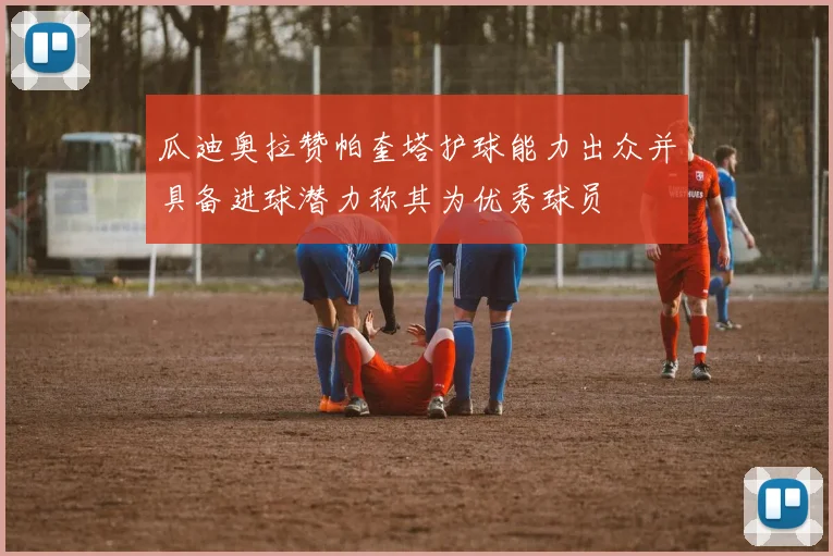 瓜迪奥拉赞帕奎塔护球能力出众并具备进球潜力称其为优秀球员