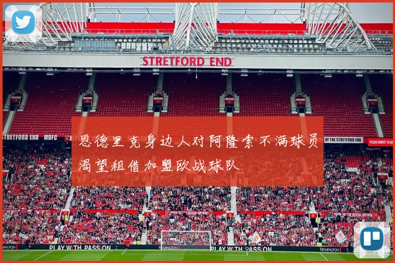 恩德里克身边人对阿隆索不满球员渴望租借加盟欧战球队