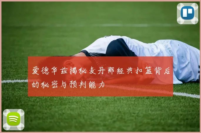 爱德华兹揭秘麦丹那经典扣篮背后的秘密与预判能力