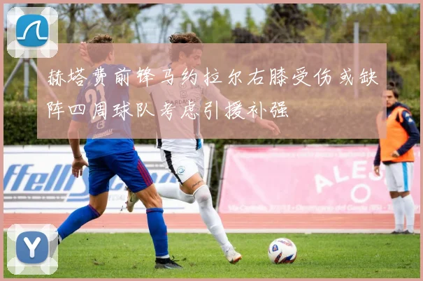 赫塔费前锋马约拉尔右膝受伤或缺阵四周球队考虑引援补强