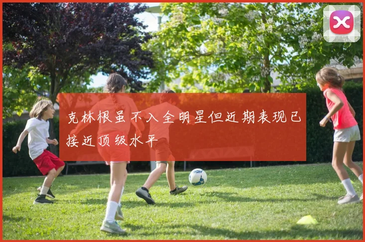 克林根虽不入全明星但近期表现已接近顶级水平