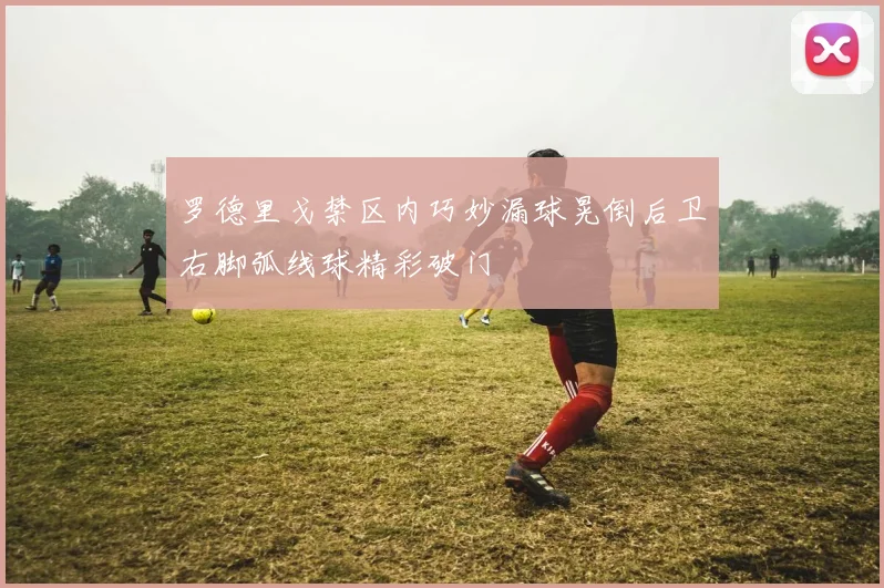 罗德里戈禁区内巧妙漏球晃倒后卫右脚弧线球精彩破门