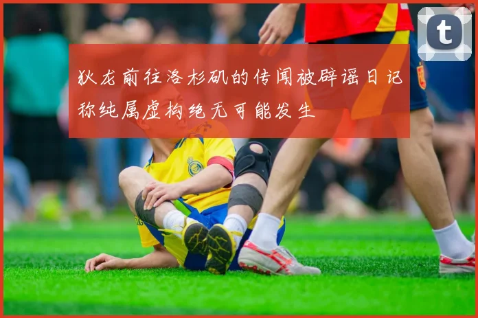 狄龙前往洛杉矶的传闻被辟谣日记称纯属虚构绝无可能发生