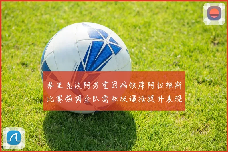弗里克谈阿劳霍因病缺席阿拉维斯比赛强调全队需积极逼抢提升表现